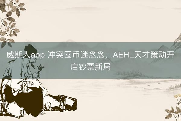 威斯人app 冲突囤币迷念念，AEHL天才策动开启钞票新局
