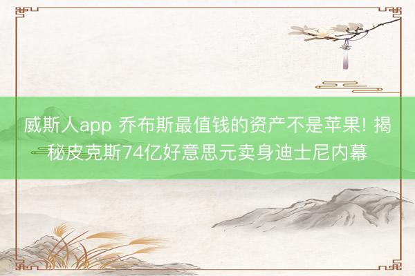 威斯人app 乔布斯最值钱的资产不是苹果! 揭秘皮克斯74亿好意思元卖身迪士尼内幕